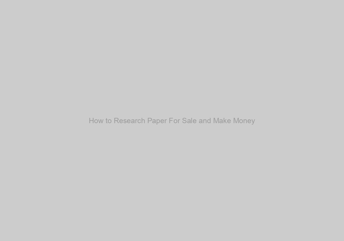 How to Research Paper For Sale and Make Money